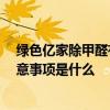 绿色亿家除甲醛有用吗 哪个说说绿色亿家除甲醛怎么样 注意事项是什么 