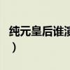 纯元皇后谁演的（关于纯元皇后谁演的的介绍）