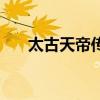 太古天帝传（关于太古天帝传的介绍）