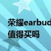 荣耀earbudsx2值得入手吗 荣耀earbudsx2值得买吗 