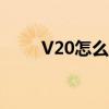 V20怎么样 真我v20有什么优缺点 