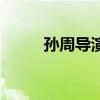 孙周导演(关于孙周导演的介绍) 孙周导演(关于孙周导演的介绍)