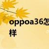 oppoa36怎么样值得上手吗 oppoa36怎么样 