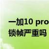 一加10 pro一直显示120帧 一加10Pro软件锁帧严重吗 