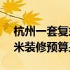 杭州一套复式房子多少钱 杭州复式房100平米装修预算是多少 杭州一套复式房子多少钱 杭州复式房100平米装修预算是多少