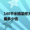 140平米精装修大概多少钱 深圳140平米简单装修下来大概要多少钱 140平米精装修大概多少钱 深圳140平米简单装修下来大概要多少钱