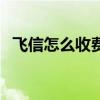 飞信怎么收费(关于飞信怎么收费的介绍) 飞信怎么收费(关于飞信怎么收费的介绍)