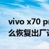 vivo x70 pro怎么恢复出厂设置 vivox70怎么恢复出厂设置 