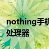 nothing手机配置 Nothing Phone采用什么处理器 nothing手机配置 Nothing Phone采用什么处理器