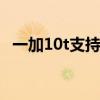 一加10t支持无线充电么 一加10T支持NFC吗 