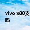 vivo x80支持双卡双通吗 vivox80支持双扬吗 