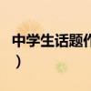 中学生话题作文（关于中学生话题作文的介绍）