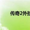 传奇2外挂(关于传奇2外挂的介绍) 传奇2外挂(关于传奇2外挂的介绍)