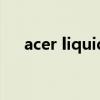 acer liquid（关于acer liquid的介绍）