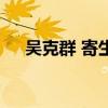 吴克群 寄生（关于吴克群 寄生的介绍）