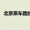 北京乘车路线（关于北京乘车路线的介绍）