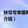 林弯弯幸福晚点名（关于林弯弯幸福晚点名的介绍）