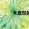 木盒包装（关于木盒包装的介绍）