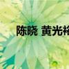 陈晓 黄光裕（关于陈晓 黄光裕的介绍）