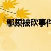 鄢颇被砍事件（关于鄢颇被砍事件的介绍）