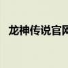 龙神传说官网（关于龙神传说官网的介绍）