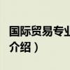 国际贸易专业介绍(关于国际贸易专业介绍的介绍) 国际贸易专业介绍(关于国际贸易专业介绍的介绍)