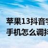 苹果13抖音字体怎么设置大小 iphone13pro手机怎么调抖音字体 苹果13抖音字体怎么设置大小 iphone13pro手机怎么调抖音字体