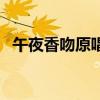午夜香吻原唱（关于午夜香吻原唱的介绍）