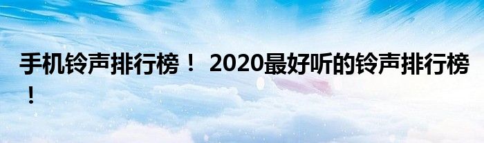 手机铃声排行榜！ 2020最好听的铃声排行榜！铃声列表！(2018年最佳铃声榜！