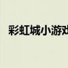 彩虹城小游戏（关于彩虹城小游戏的介绍）