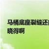 马桶底座裂缝还能用吗 想熟悉马桶底座裂缝漏水怎么办 谁晓得啊 
