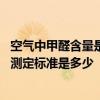 空气中甲醛含量是多少比较好 有哪位清楚室内空气中甲醛的测定标准是多少 空气中甲醛含量是多少比较好 有哪位清楚室内空气中甲醛的测定标准是多少