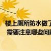 楼上厕所防水做了楼下还在漏水 求说说楼上厕所漏水谁负责 需要注意哪些问题 