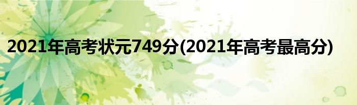 2021年高考状元749分(2021年高考最高分)