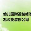 幼儿园附近装修怎么办 我有家幼儿园需要装修!但是不知道怎么找装修公司 幼儿园附近装修怎么办 我有家幼儿园需要装修!但是不知道怎么找装修公司