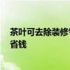 茶叶可去除装修气味 茶叶能除酒店装修异味吗 怎样更实惠省钱 茶叶可去除装修气味 茶叶能除酒店装修异味吗 怎样更实惠省钱