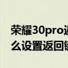 荣耀30pro返回键怎么设置的 荣耀70Pro 怎么设置返回键 