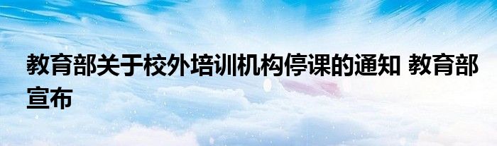 教育部关于校外培训机构停课的通知 教育部宣布