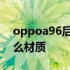 oppoa96后盖什么材质 oppoa96后盖是什么材质 