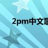 2pm中文歌（关于2pm中文歌的介绍）