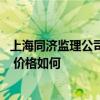 上海同济监理公司怎么样 无锡同济监理求助有限公司怎么样 价格如何 