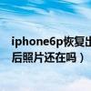 iphone6p恢复出厂设置后照片还有吗（iPhone6还原设置后照片还在吗）