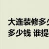 大连装修多少钱一平 大连70平毛坯房装修要多少钱 谁提供下 