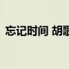 忘记时间 胡歌（关于忘记时间 胡歌的介绍）