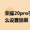 荣耀20pro手机锁屏怎么设置 荣耀70pro 怎么设置锁屏 