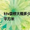 ktv装修大概多少钱一平方 南京装修中档KTV需要多少钱一平方米 ktv装修大概多少钱一平方 南京装修中档KTV需要多少钱一平方米