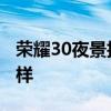 荣耀30夜景拍照怎么样 荣耀70夜景拍照怎么样 