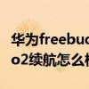 华为freebuds2续航时间短 华为FreeBudsPro2续航怎么样 