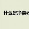 什么是净身器（关于什么是净身器的介绍）