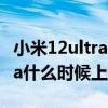小米12ultra什么时候上市多少钱 小米12Ultra什么时候上市 